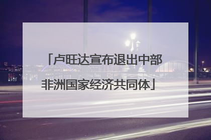 卢旺达宣布退出中部非洲国家经济共同体