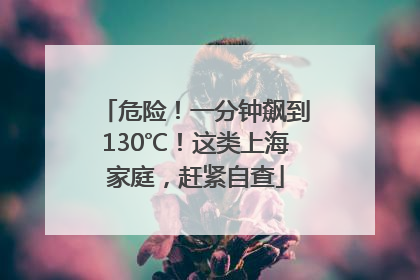 危险！一分钟飙到130℃！这类上海家庭，赶紧自查