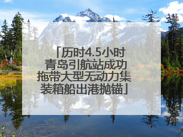 历时4.5小时 青岛引航站成功拖带大型无动力集装箱船出港抛锚