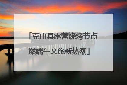 克山县露营烧烤节点燃端午文旅新热潮
