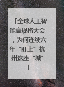 全球人工智能高规格大会，为何连续六年“盯上”杭州这座“城”