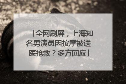 全网刷屏，上海知名男演员因按摩被送医抢救？多方回应