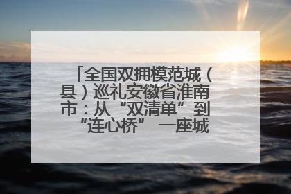 全国双拥模范城（县）巡礼安徽省淮南市：从“双清单”到“连心桥” 一座城的双拥密码