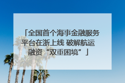 全国首个海事金融服务平台在浙上线 破解航运融资“双重困境”