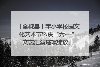全椒县十字小学校园文化艺术节暨庆“六·一”文艺汇演璀璨绽放