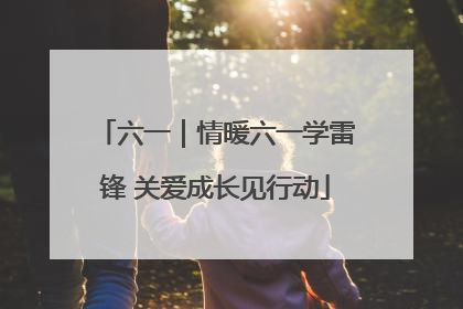六一｜情暖六一学雷锋 关爱成长见行动
