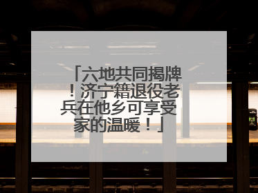 六地共同揭牌！济宁籍退役老兵在他乡可享受家的温暖！