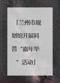 兰州市规划馆开展科普“嘉年华”活动