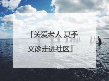 关爱老人 夏季义诊走进社区