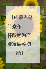 内蒙古乌兰察布：一杯酸奶为产业发展添动能