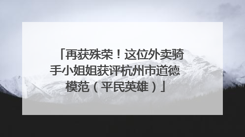 再获殊荣！这位外卖骑手小姐姐获评杭州市道德模范（平民英雄）