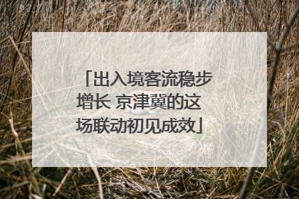 出入境客流稳步增长 京津冀的这场联动初见成效