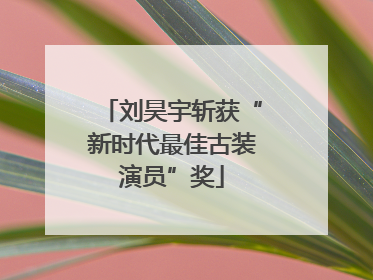 刘昊宇斩获“新时代最佳古装演员”奖