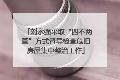 刘永强采取“四不两直”方式督导检查危旧房屋集中整治工作