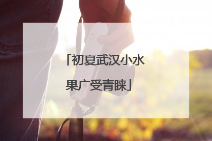 初夏武汉小水果广受青睐