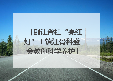 别让脊柱“亮红灯”！镇江骨科盛会教你科学养护