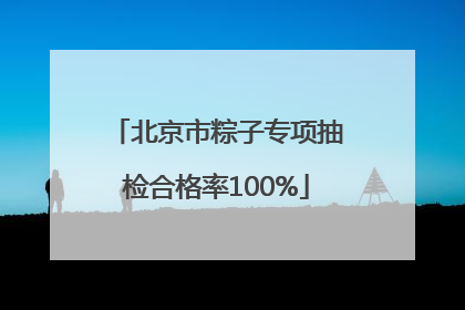 北京市粽子专项抽检合格率100%