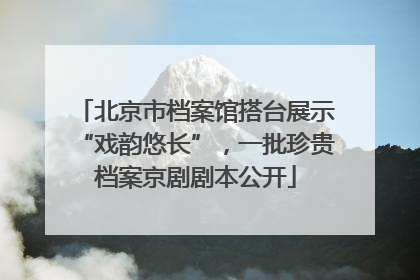 北京市档案馆搭台展示“戏韵悠长”，一批珍贵档案京剧剧本公开
