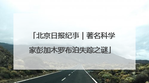 北京日报纪事｜著名科学家彭加木罗布泊失踪之谜
