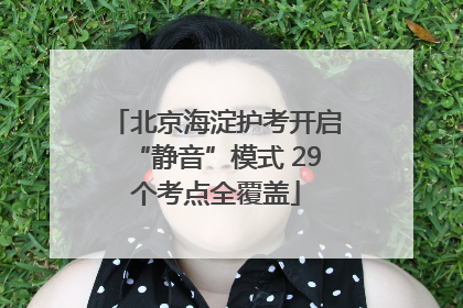 北京海淀护考开启“静音”模式 29个考点全覆盖