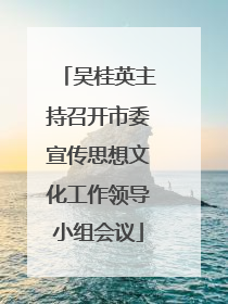 吴桂英主持召开市委宣传思想文化工作领导小组会议