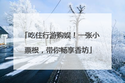 吃住行游购娱！一张小票根，带你畅享香坊