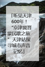 听见天津600年！“京津冀晋蒙民歌之旅”天津站探寻城市声音记忆