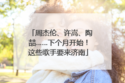 周杰伦、许嵩、陶喆……下个月开始！这些歌手要来济南