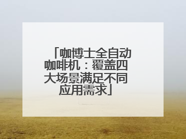 咖博士全自动咖啡机：覆盖四大场景满足不同应用需求