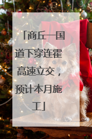 商丘一国道下穿连霍高速立交，预计本月施工