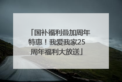 国补福利叠加周年特惠！我爱我家25周年福利大放送