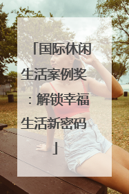 国际休闲生活案例奖：解锁幸福生活新密码