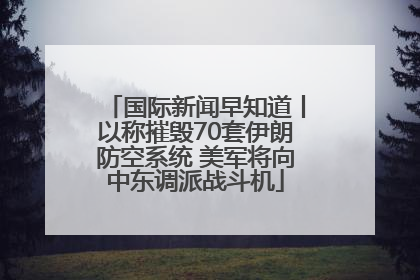 国际新闻早知道丨以称摧毁70套伊朗防空系统 美军将向中东调派战斗机