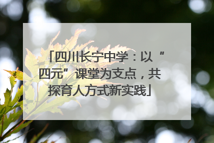 四川长宁中学：以“四元”课堂为支点，共探育人方式新实践