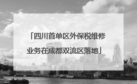 四川首单区外保税维修业务在成都双流区落地