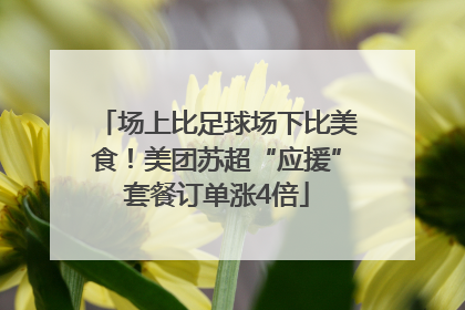 场上比足球场下比美食！美团苏超“应援”套餐订单涨4倍