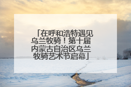 在呼和浩特遇见乌兰牧骑！第十届内蒙古自治区乌兰牧骑艺术节启幕