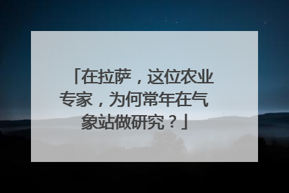 在拉萨，这位农业专家，为何常年在气象站做研究？