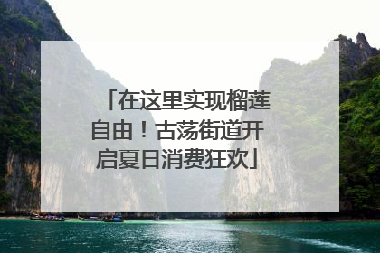 在这里实现榴莲自由！古荡街道开启夏日消费狂欢