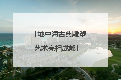 地中海古典雕塑艺术亮相成都