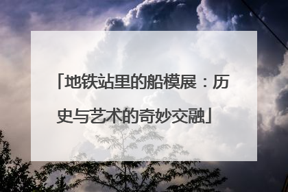 地铁站里的船模展：历史与艺术的奇妙交融