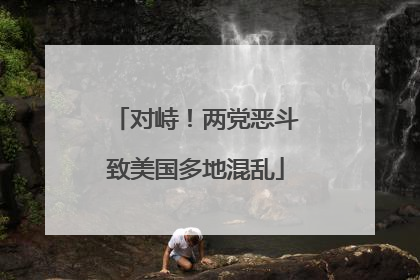 对峙！两党恶斗致美国多地混乱