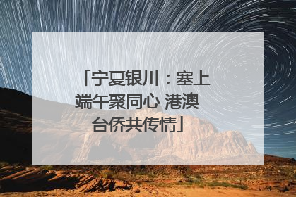 宁夏银川：塞上端午聚同心 港澳台侨共传情