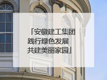 安徽建工集团践行绿色发展 共建美丽家园