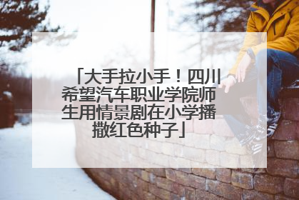 大手拉小手！四川希望汽车职业学院师生用情景剧在小学播撒红色种子