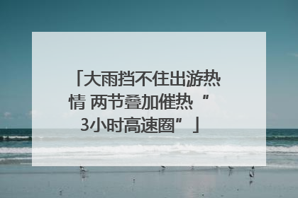 大雨挡不住出游热情 两节叠加催热“3小时高速圈”