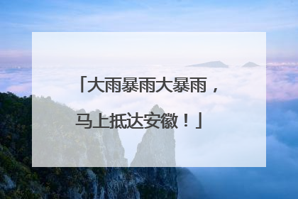 大雨暴雨大暴雨，马上抵达安徽！