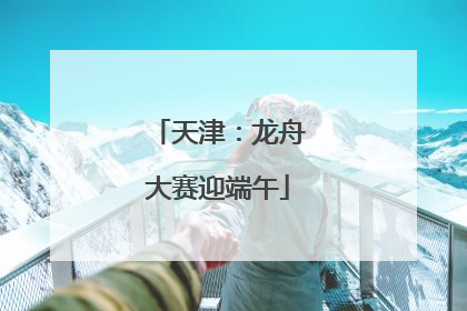 天津：龙舟大赛迎端午
