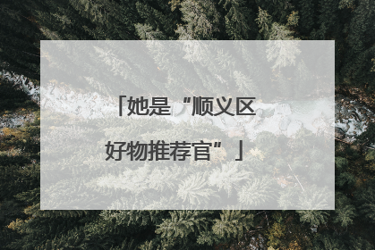 她是“顺义区好物推荐官”