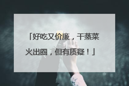 好吃又价廉，干蒸菜火出圈，但有质疑！